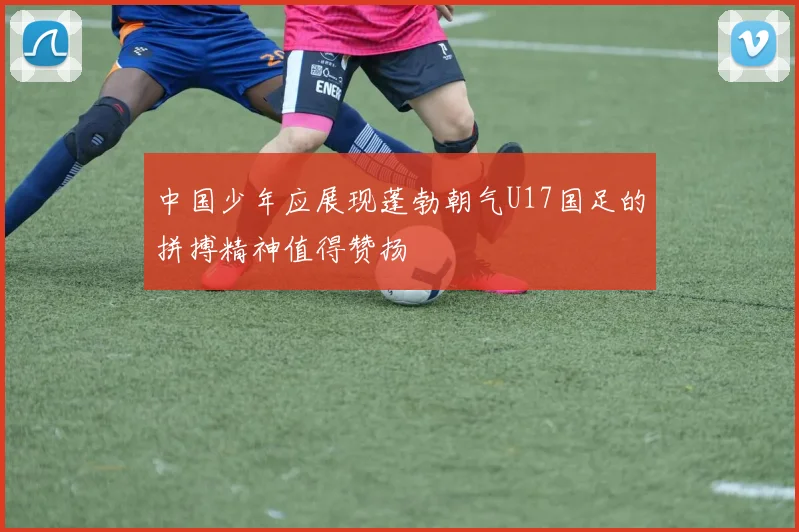 中国少年应展现蓬勃朝气U17国足的拼搏精神值得赞扬