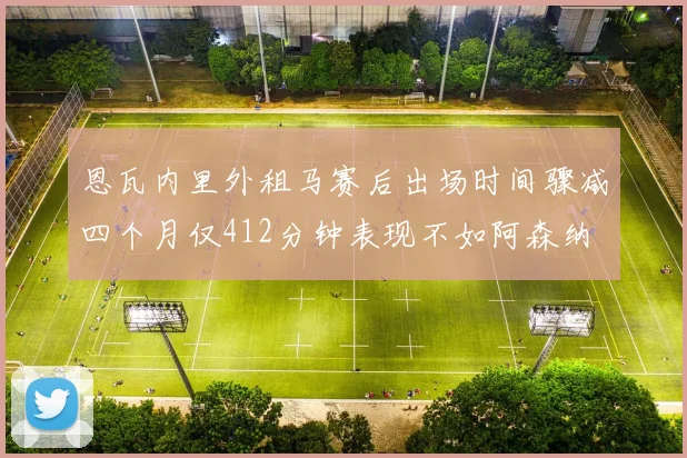 恩瓦内里外租马赛后出场时间骤减四个月仅412分钟表现不如阿森纳