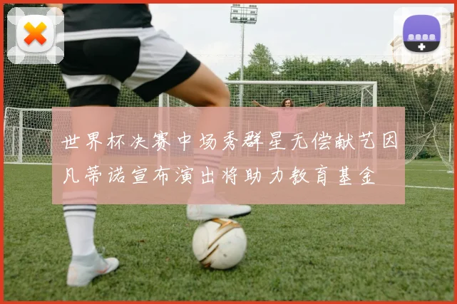 世界杯决赛中场秀群星无偿献艺因凡蒂诺宣布演出将助力教育基金
