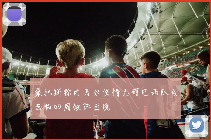桑托斯称内马尔伤情无碍巴西队或面临四周缺阵困境