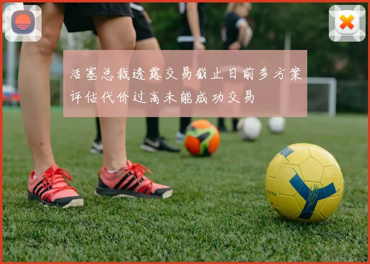 活塞总裁透露交易截止日前多方案评估代价过高未能成功交易