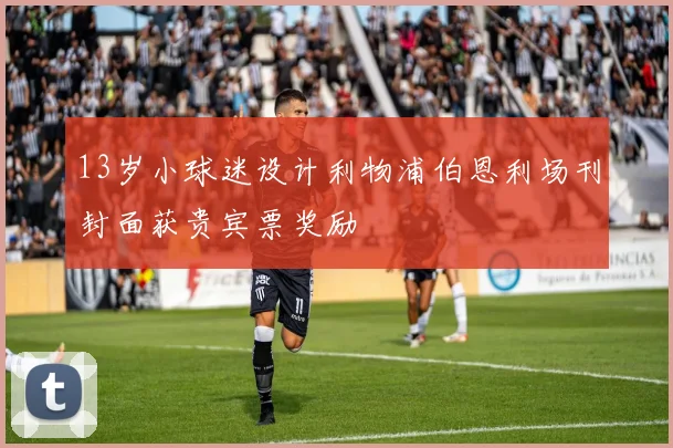 13岁小球迷设计利物浦伯恩利场刊封面获贵宾票奖励