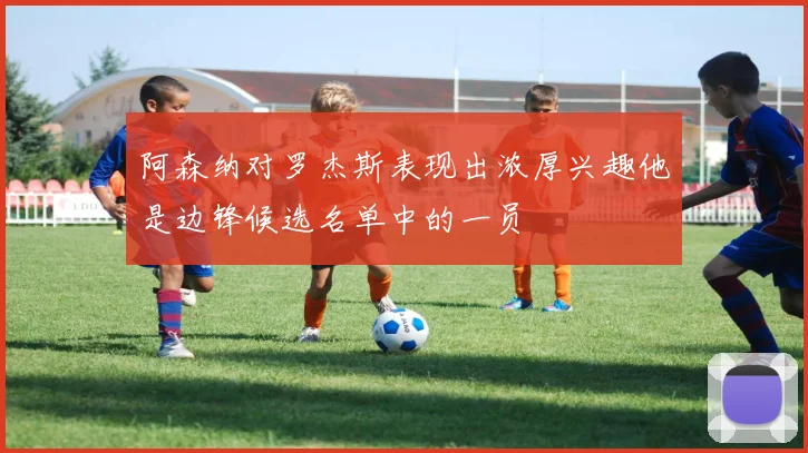 阿森纳对罗杰斯表现出浓厚兴趣他是边锋候选名单中的一员