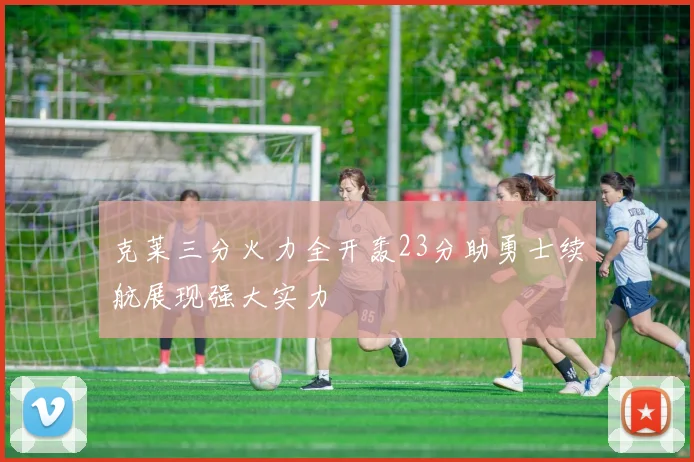 克莱三分火力全开轰23分助勇士续航展现强大实力