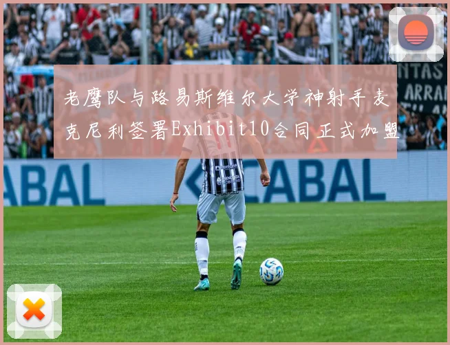 老鹰队与路易斯维尔大学神射手麦克尼利签署Exhibit10合同正式加盟