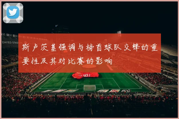 斯卢茨基强调与榜首球队交锋的重要性及其对比赛的影响
