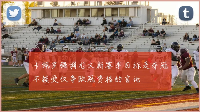 卡佩罗强调尤文新赛季目标是夺冠不接受仅争欧冠资格的言论